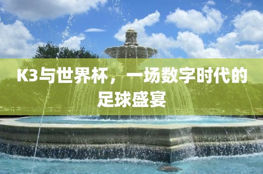 K3与世界杯，一场数字时代的足球盛宴