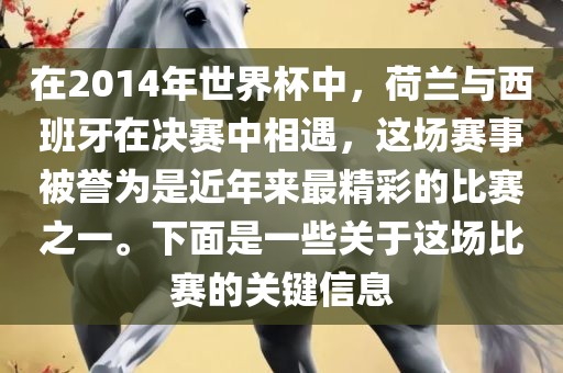 在2014年世界杯中，荷兰与西班牙在决赛中相遇，这场赛事被誉为是近年来最精彩的比赛之一。下面是一些关于这场比赛的关键信息眉山市正发家政服务有限公司