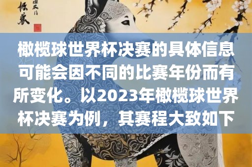橄榄球世界杯决赛的具体信息可能会因不同的比赛年份而有所变化。以2023年橄榄球世界杯决赛为例，其赛程大致如下眉山市正发家政服务有限公司