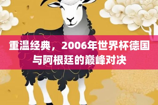 重温经典，2006年世界杯德国与阿根廷的巅峰对决