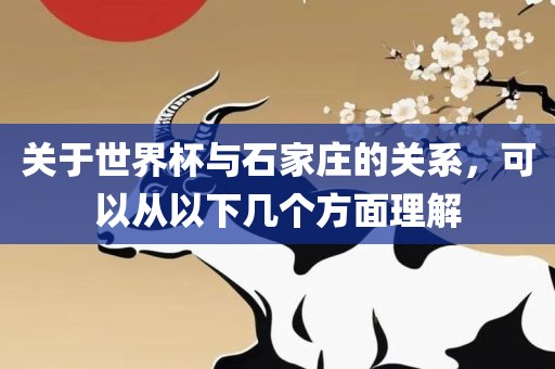 关于世界杯与石家庄的关系，可以从以下几个方面理解眉山市正发家政服务有限公司