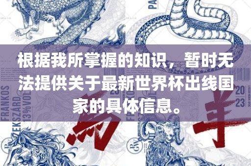 根据我所掌握的知识，暂时无法提供关于最新世界杯出线国家的具体信息。