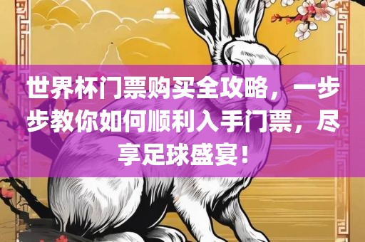 世界杯门票购买全攻略，一步步教你如何顺利入手门票，尽享足球盛宴！