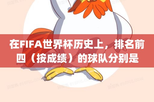 在FIFA世界杯历史上，排名前四（按成绩）的球队分别是