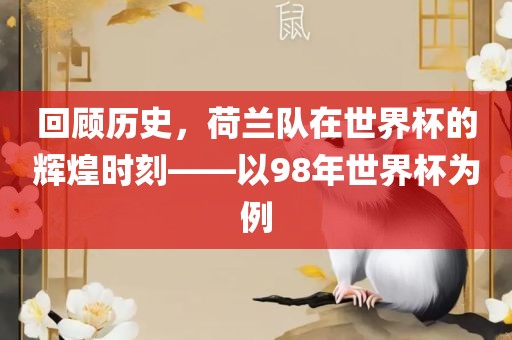 回顾历史，荷兰队在世界杯的辉煌时刻——以98年世界杯为例