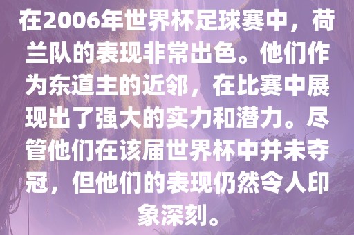 在2006年世界杯足球赛中，荷兰队的表现非常出色。他们作为东道主的近邻，在比赛中展现出了强大的实力和潜力。尽管他们在该届世界杯中并未夺冠，但他们的表现仍然令人印象深刻。