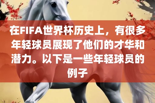 在FIFA世界杯历史上，有很多年轻球员展现了他们的才华和潜力。以下是一些年轻球员的例子