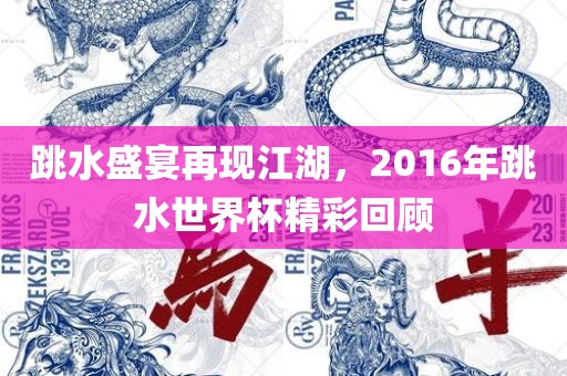 跳水盛宴再现江湖，2016年跳水世界杯精彩回顾