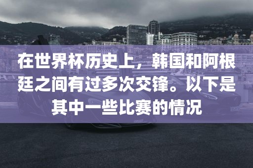 在世界杯历史上，韩国和阿根廷之间有过多次交锋。以下是其中一些比赛的情况