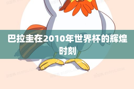 巴拉圭在2010年世界杯的辉煌时刻