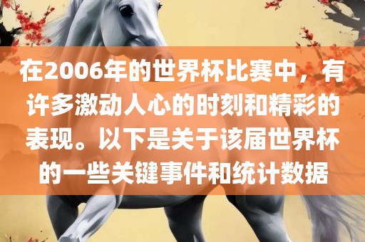 在2006年的世界杯比赛中，有许多激动人心的时刻和精彩的表现。以下是关于该届世界杯的一些关键事件和统计数据