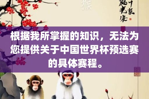 根据我所掌握的知识，无法为您提供关于中国世界杯预选赛的具体赛程。