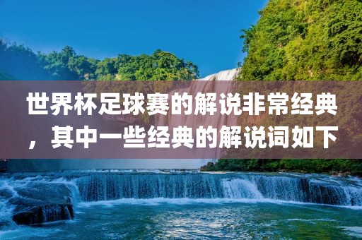 世界杯足球赛的解说非常经典，其中一些经典的解说词如下