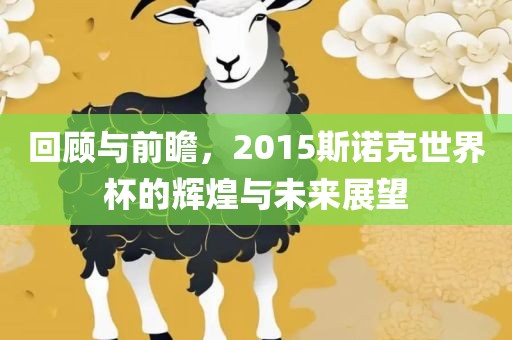 回顾与前瞻，2015斯诺克世界杯的辉煌与未来展望