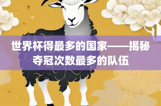 世界杯得最多的国家——揭秘夺冠次数最多的队伍