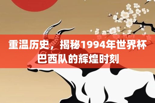 重温历史，揭秘1994年世界杯巴西队的辉煌时刻