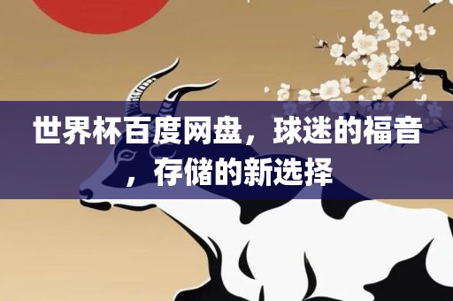 世界杯百度网盘，球迷的福音，存储的新选择