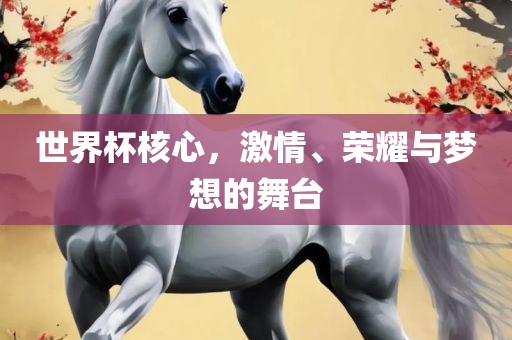 世界杯核心，激情、荣耀与梦想的舞台