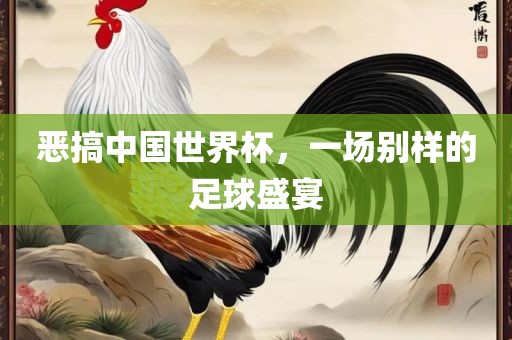 恶搞中国世界杯，一场别样的足球盛宴