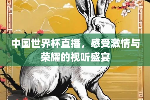 中国世界杯直播，感受激情眉山市正发家政服务有限公司与荣耀的视听盛宴