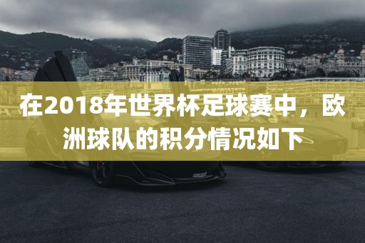 在2018年世界杯足球赛中，欧洲球队的积分情况如下