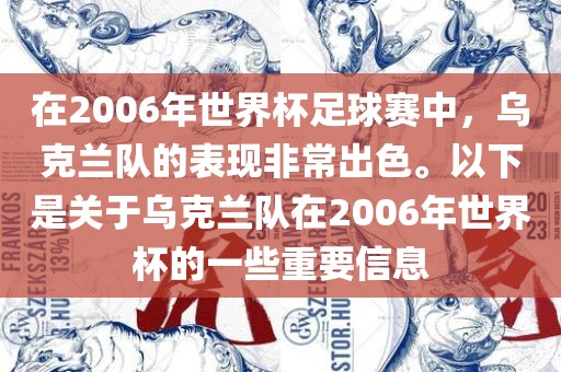在2006年世界杯足球赛中，乌克兰队的表现非常出色。以下是关于乌克兰队在2006年世界杯的一些重要信息