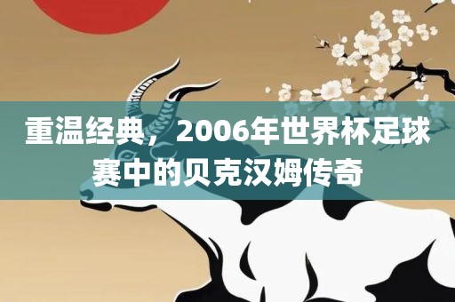重温经典，2006年世界杯足球赛中的贝克汉姆传奇