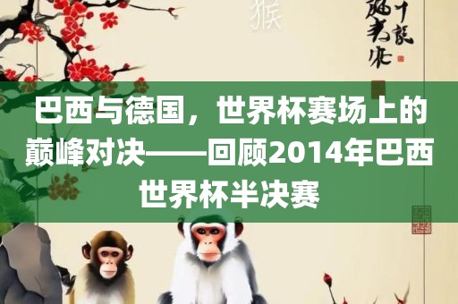 巴西与德国，世界杯赛场上的巅峰对决——回顾2014年巴西世界杯半决赛
