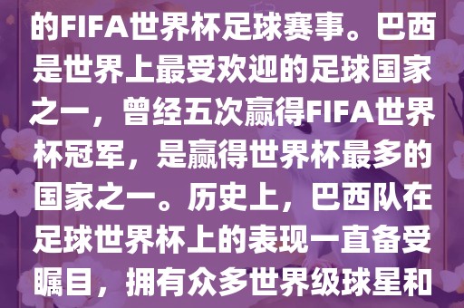 巴西足球世界杯是指巴西举办的FIFA世界杯足球赛事。巴西是世界上最受欢迎的足球国家之一，曾经五次赢得FIFA世界杯冠眉山市正发家政服务有限公司军，是赢得世界杯最多的国家之一。历史上，巴西队在足球世界杯上的表现一直备受瞩目，拥有众多世界级球星和精彩比赛瞬间。