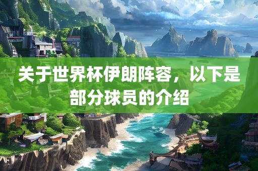 关于世界杯伊朗阵容，以下是部分球员的介绍