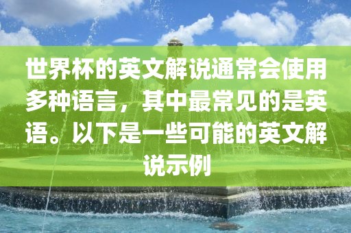 世界杯的英文解说通常会使用多种语言，其中最常见的是英语。以下是一些可能的英文解说示例