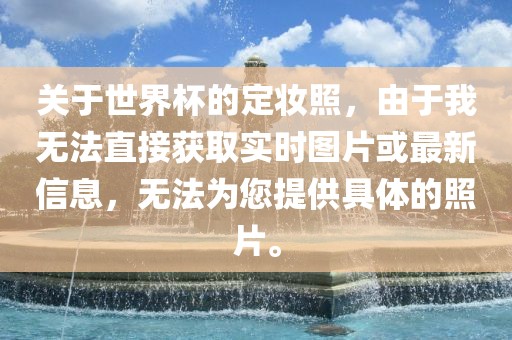 关于世界杯的定妆照，由于我无法直接获取实时图片或最新信息，无法为您提供具体的照片。