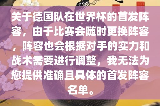 关于德国队在世界杯的首发阵容，由于比赛会随时更换阵容，阵容也会根据对手的实力和战术需要进行调整，我无法为您提供准确且具体的首发阵容名单。