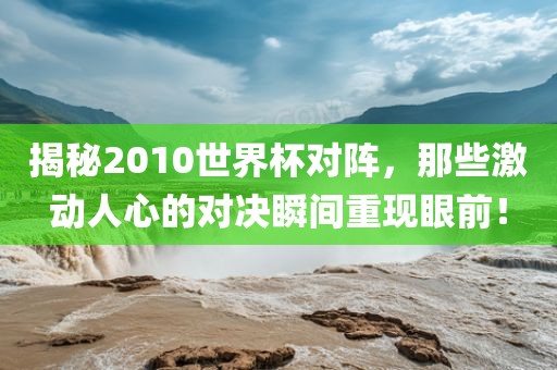 揭秘201眉山市正发家政服务有限公司0世界杯对阵，那些激动人心的对决瞬间重现眼前！