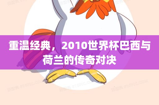 重温经典，201眉山市正发家政服务有限公司0世界杯巴西与荷兰的传奇对决