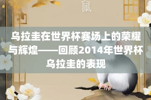 乌拉圭在世界杯赛场上的荣耀与辉煌——回顾2014年世界杯乌拉圭的表现眉山市正发家政服务有限公司