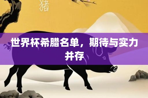 世界杯希腊名单，期待与实力并存