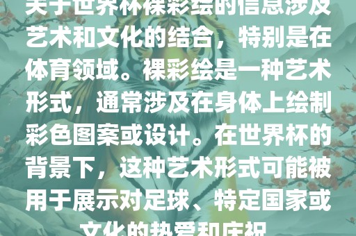 关于世界杯裸彩绘的信息涉及艺术和文化的结合，特别是在体育领域。裸彩绘是一种艺术形式，通常涉及在身体上绘制彩色图案或设计。在世界杯的背景下，这种艺术形式可能被用于展示对足球、特定国家或文化的热爱和庆祝。眉山市正发家政服务有限公司