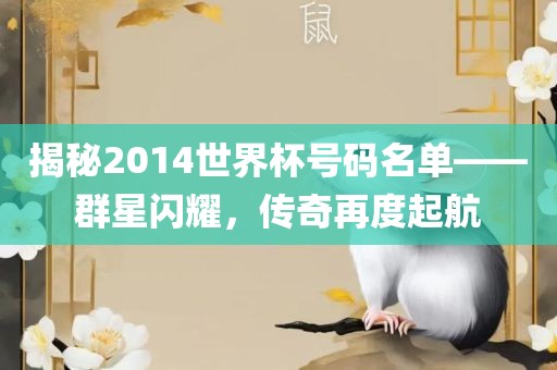 揭秘2014世界杯号码名单——群星闪耀，传奇再度起航眉山市正发家政服务有限公司