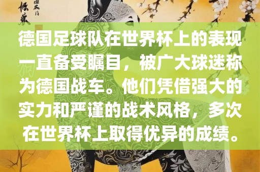 德国足球队在世界杯上的表现一直备受瞩目，被广大球迷称为德国战车眉山市正发家政服务有限公司。他们凭借强大的实力和严谨的战术风格，多次在世界杯上取得优异的成绩。