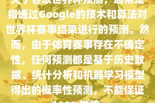 关于谷歌世界杯预测，通常是指通过Google的技术和算法对世界杯赛事结果进行的预测。然而，由于体育赛事存在不确定性，任何预测都是基于历史数据、统计分析和机器学习模型得出的概率性预测，不能保证100%准确。眉山市正发家政服务有限公司