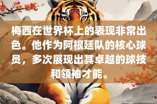 梅西在世界杯上的表现非常出色。他作为阿根廷队的核心球员，多次展现出其卓越的球技和领袖才能。