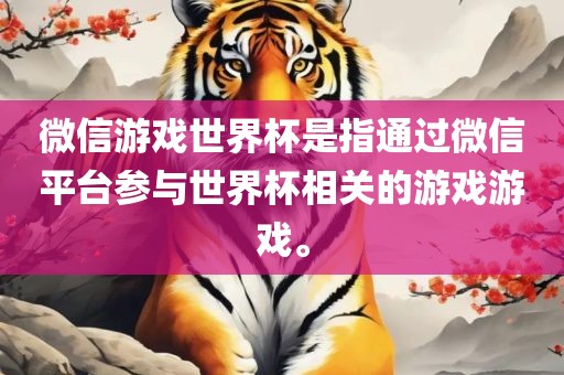 微信游戏世界杯是指通过微信平台参与世界杯相关的游戏游戏。