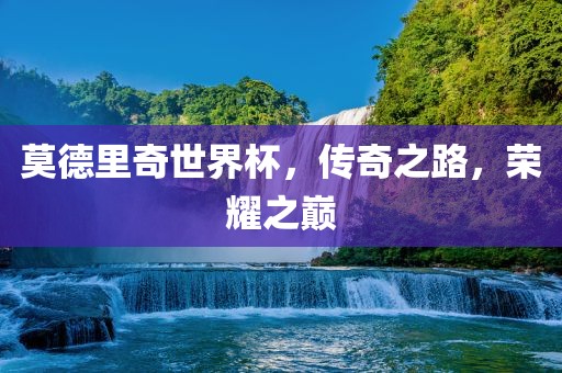 莫德里奇世界杯，传奇之路，荣耀之巅