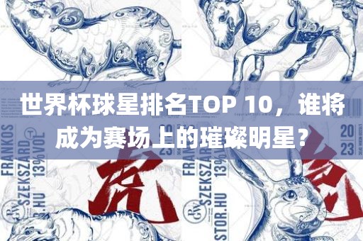 世界杯球星排名TOP 10，谁将成为赛场上的璀璨明星？