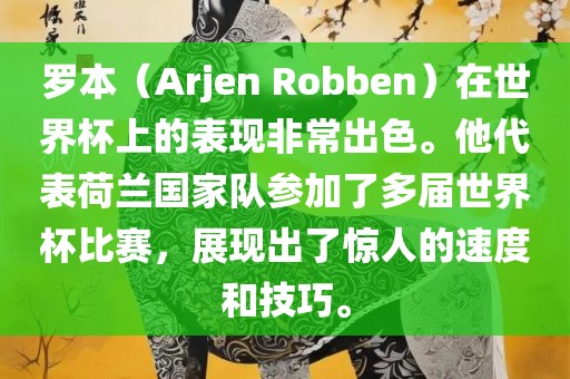 罗本（Arjen Robben）在世界杯上的表现非常出色。他代表荷兰国家队参加了多届世界杯比赛，展现出了惊人的速度和技巧。眉山市正发家政服务有限公司