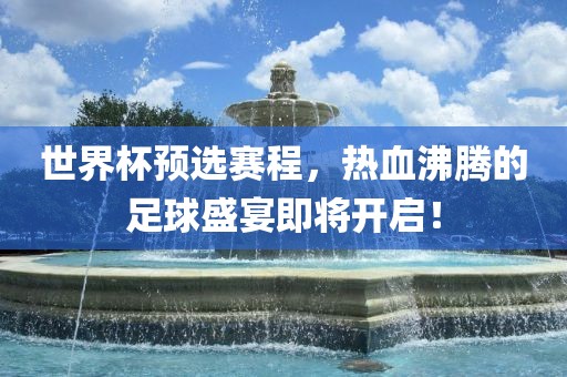 世界杯预选赛程，热血沸眉山市正发家政服务有限公司腾的足球盛宴即将开启！