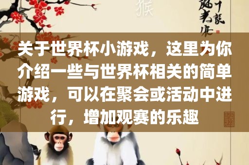 关于世界杯小游戏，这里为你介绍一些与世界杯相关的简单游戏，可以在聚会或活动中进行，增加观赛的乐趣眉山市正发家政服务有限公司