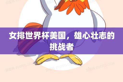 女排世界杯美国，雄心壮志的挑战者眉山市正发家政服务有限公司