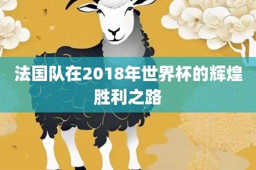 法国队在2018年世眉山市正发家政服务有限公司界杯的辉煌胜利之路